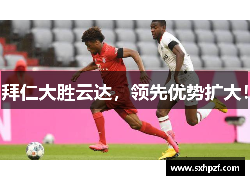 拜仁大胜云达，领先优势扩大！