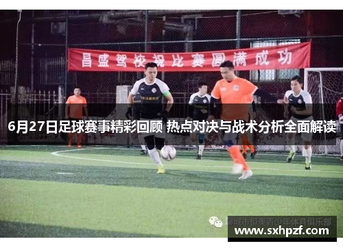 6月27日足球赛事精彩回顾 热点对决与战术分析全面解读