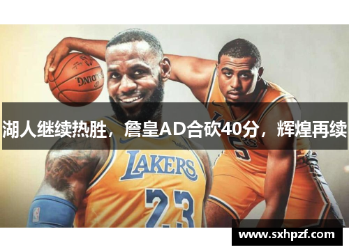 湖人继续热胜，詹皇AD合砍40分，辉煌再续