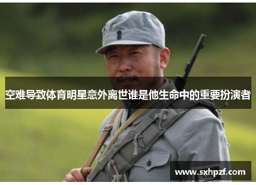 空难导致体育明星意外离世谁是他生命中的重要扮演者