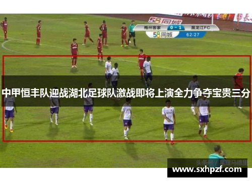 中甲恒丰队迎战湖北足球队激战即将上演全力争夺宝贵三分