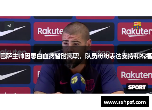 巴萨主帅因患白血病暂时离职，队员纷纷表达支持和祝福