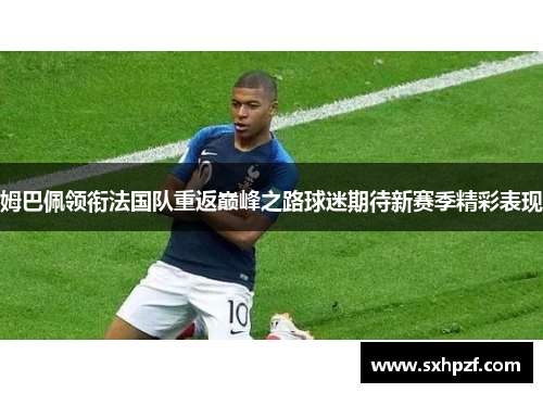 姆巴佩领衔法国队重返巅峰之路球迷期待新赛季精彩表现