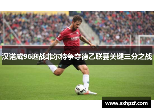 汉诺威96迎战菲尔特争夺德乙联赛关键三分之战