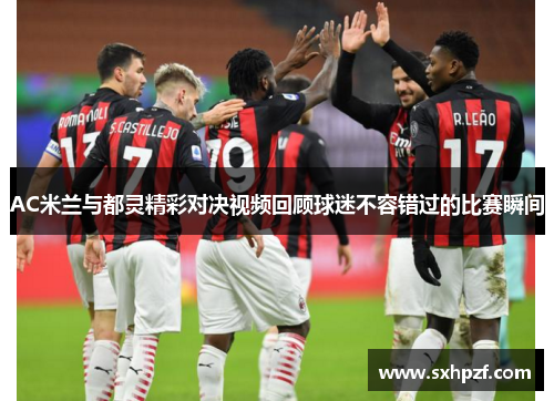 AC米兰与都灵精彩对决视频回顾球迷不容错过的比赛瞬间