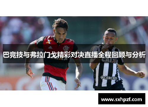 巴竞技与弗拉门戈精彩对决直播全程回顾与分析