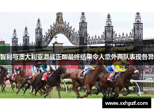 智利与澳大利亚激战正酣最终结果令人意外两队表现各异