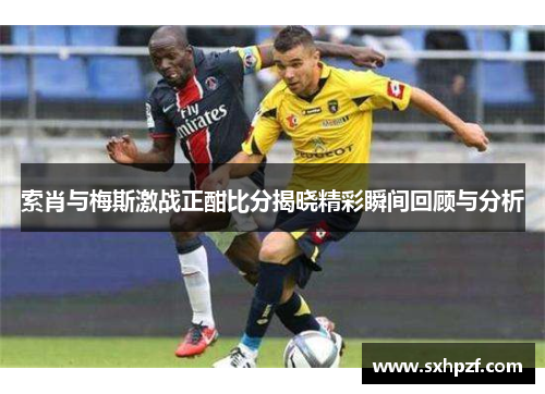 索肖与梅斯激战正酣比分揭晓精彩瞬间回顾与分析