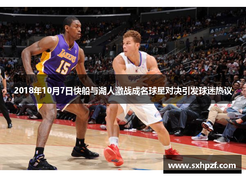 2018年10月7日快船与湖人激战成名球星对决引发球迷热议