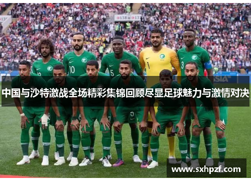 中国与沙特激战全场精彩集锦回顾尽显足球魅力与激情对决