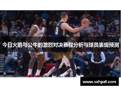 今日火箭与公牛的激烈对决赛程分析与球员表现预测