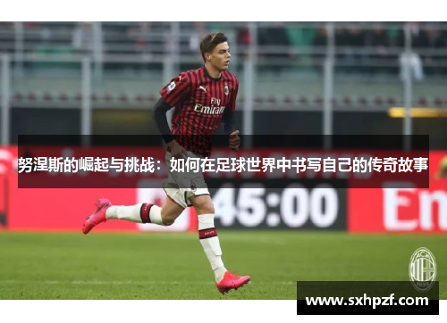 努涅斯的崛起与挑战：如何在足球世界中书写自己的传奇故事