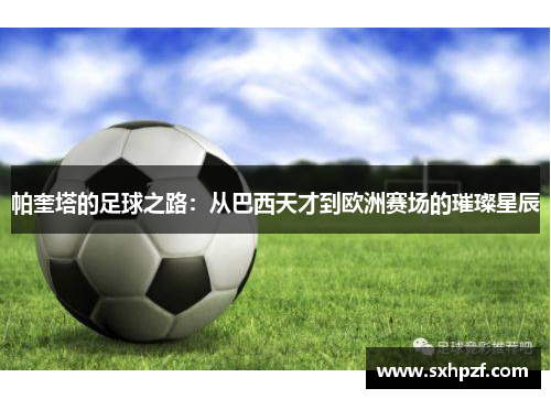 帕奎塔的足球之路：从巴西天才到欧洲赛场的璀璨星辰