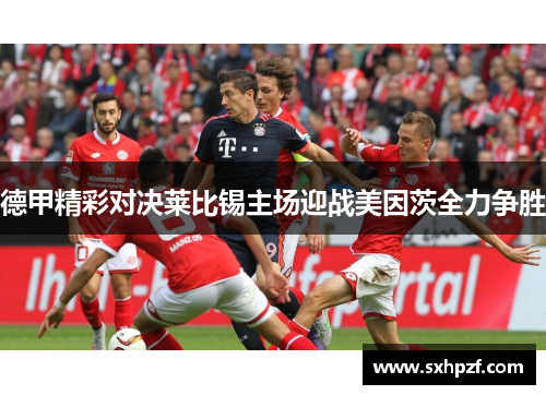德甲精彩对决莱比锡主场迎战美因茨全力争胜